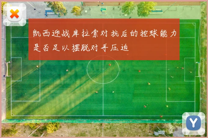 凯西迎战库拉索对抗后的控球能力是否足以摆脱对手压迫