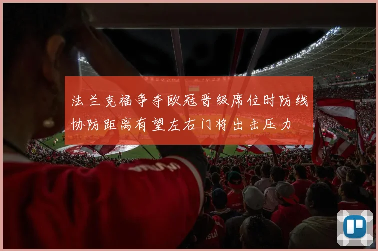 法兰克福争夺欧冠晋级席位时防线协防距离有望左右门将出击压力