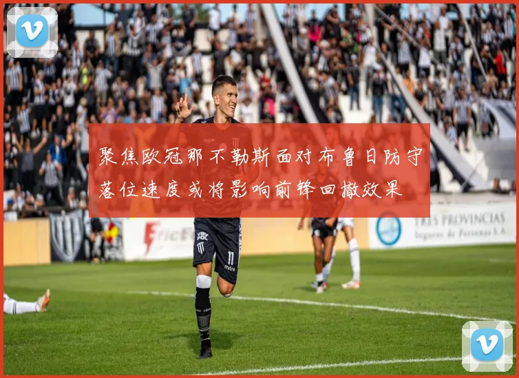 聚焦欧冠那不勒斯面对布鲁日防守落位速度或将影响前锋回撤效果