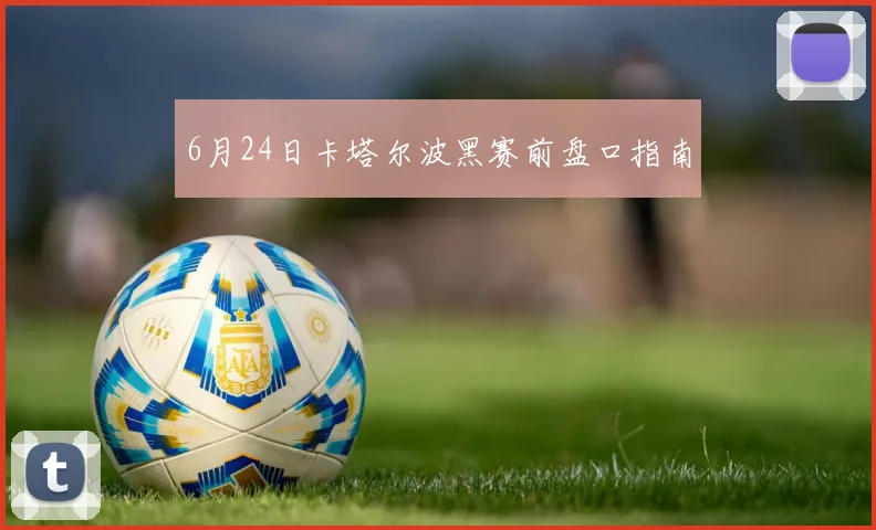 6月24日卡塔尔波黑赛前盘口指南