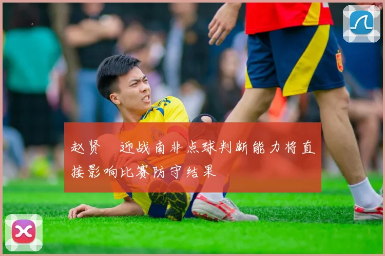 赵贤祐迎战南非点球判断能力将直接影响比赛防守结果