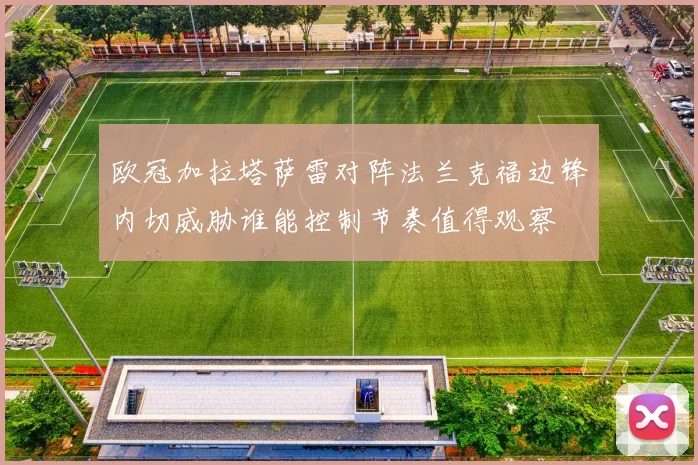 欧冠加拉塔萨雷对阵法兰克福边锋内切威胁谁能控制节奏值得观察