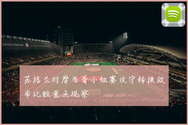 苏格兰对摩洛哥小组赛攻守转换效率比较重点观察