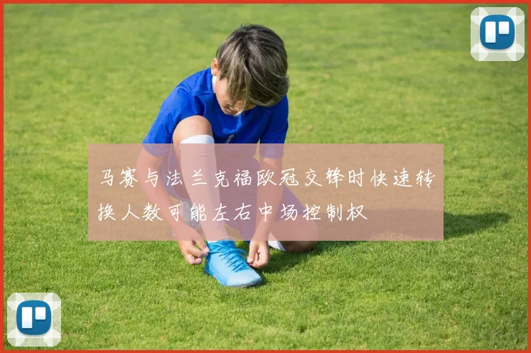 马赛与法兰克福欧冠交锋时快速转换人数可能左右中场控制权