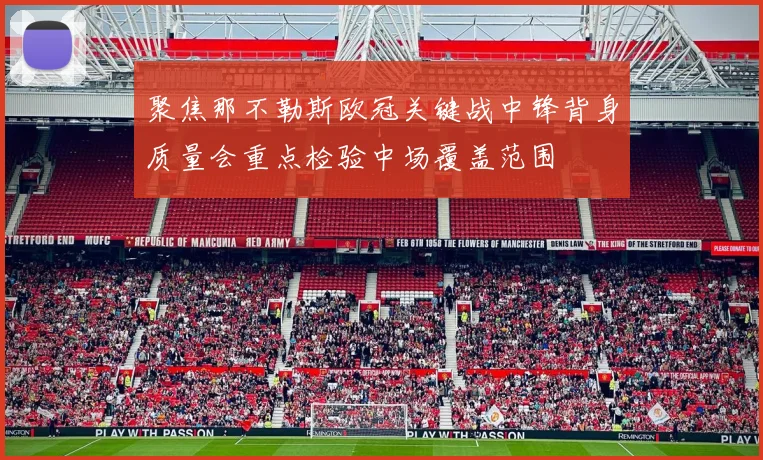 聚焦那不勒斯欧冠关键战中锋背身质量会重点检验中场覆盖范围