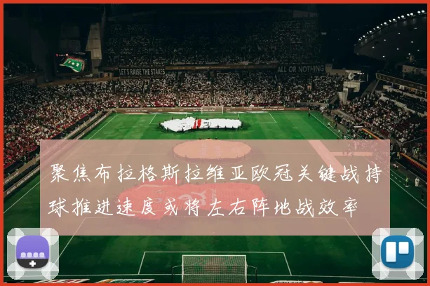 聚焦布拉格斯拉维亚欧冠关键战持球推进速度或将左右阵地战效率