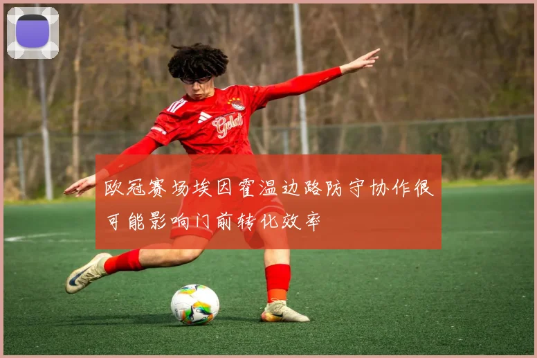 欧冠赛场埃因霍温边路防守协作很可能影响门前转化效率