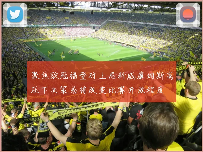 聚焦欧冠福登对上尼科威廉姆斯高压下决策或将改变比赛开放程度