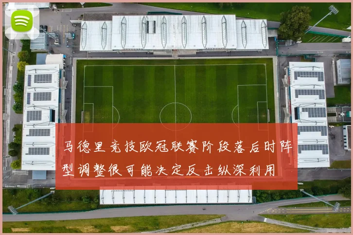 马德里竞技欧冠联赛阶段落后时阵型调整很可能决定反击纵深利用