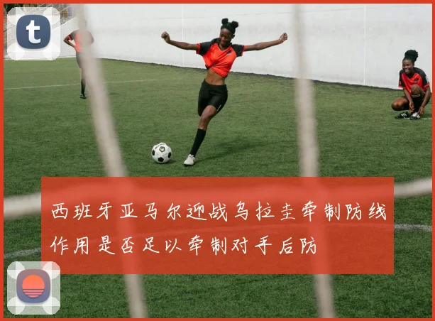 西班牙亚马尔迎战乌拉圭牵制防线作用是否足以牵制对手后防