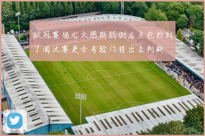 欧冠赛场尤文图斯弱侧后点包抄到了淘汰赛更会考验门将出击判断