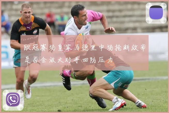 欧冠赛场皇家马德里中场抢断效率是否会放大对手回防压力