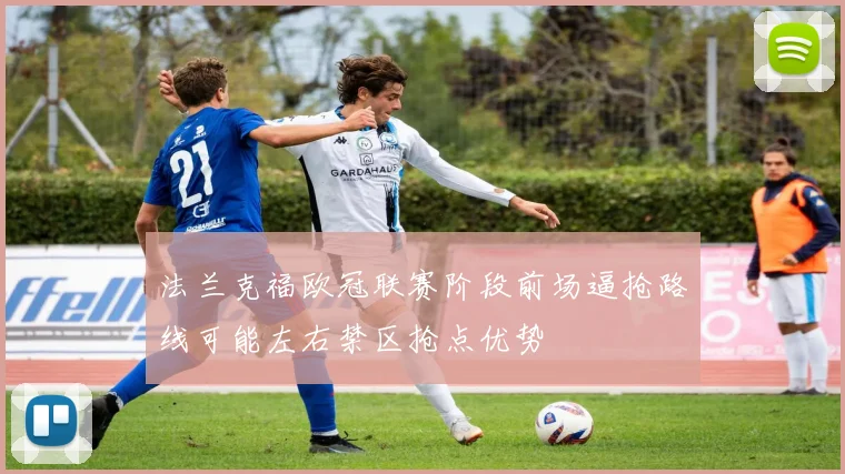 法兰克福欧冠联赛阶段前场逼抢路线可能左右禁区抢点优势