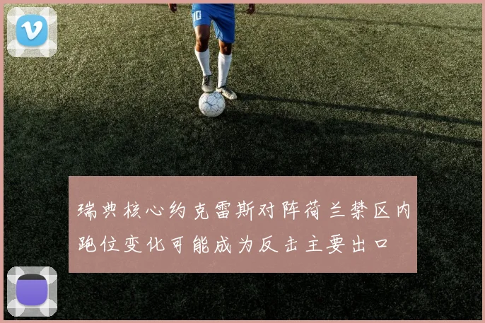 瑞典核心约克雷斯对阵荷兰禁区内跑位变化可能成为反击主要出口