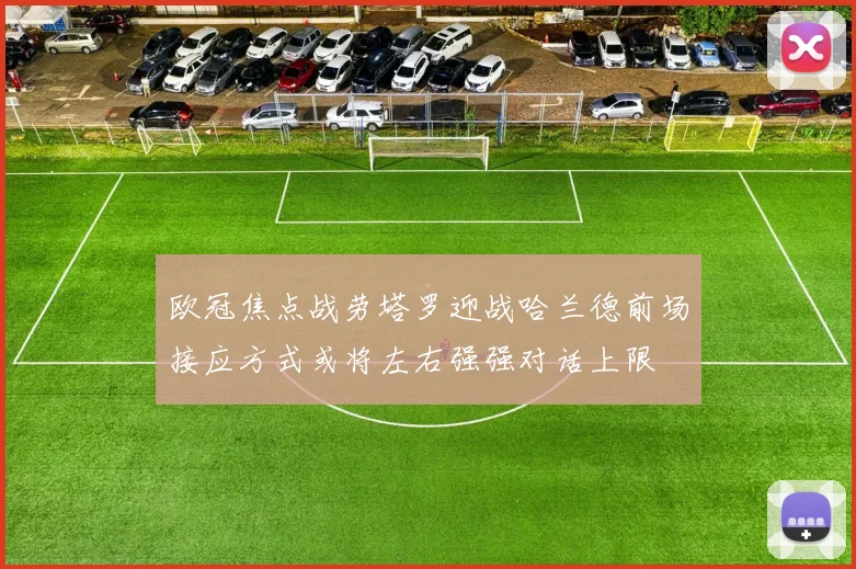 欧冠焦点战劳塔罗迎战哈兰德前场接应方式或将左右强强对话上限