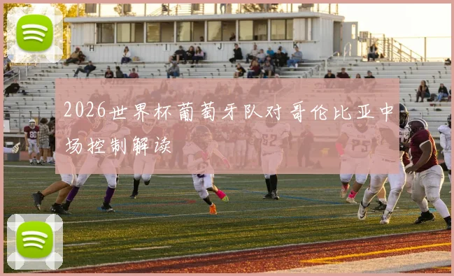2026世界杯葡萄牙队对哥伦比亚中场控制解读