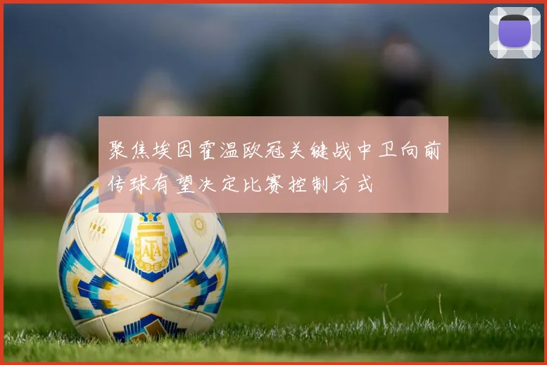 聚焦埃因霍温欧冠关键战中卫向前传球有望决定比赛控制方式