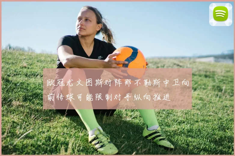 欧冠尤文图斯对阵那不勒斯中卫向前传球可能限制对手纵向推进