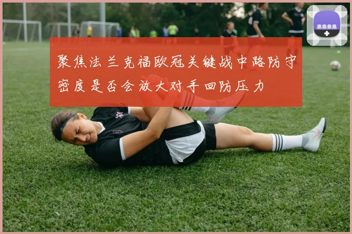 聚焦法兰克福欧冠关键战中路防守密度是否会放大对手回防压力
