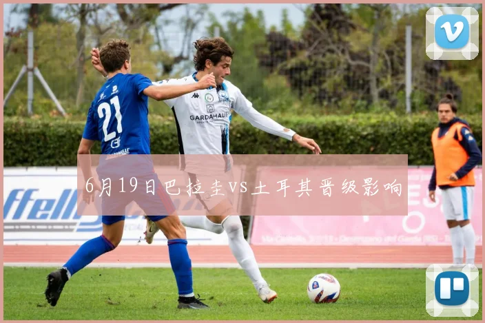 6月19日巴拉圭vs土耳其晋级影响