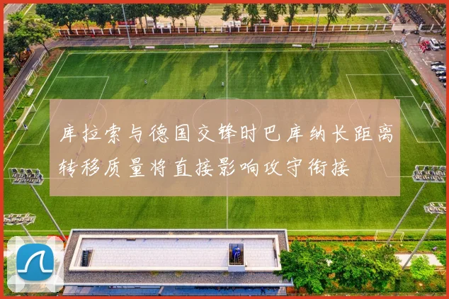 库拉索与德国交锋时巴库纳长距离转移质量将直接影响攻守衔接