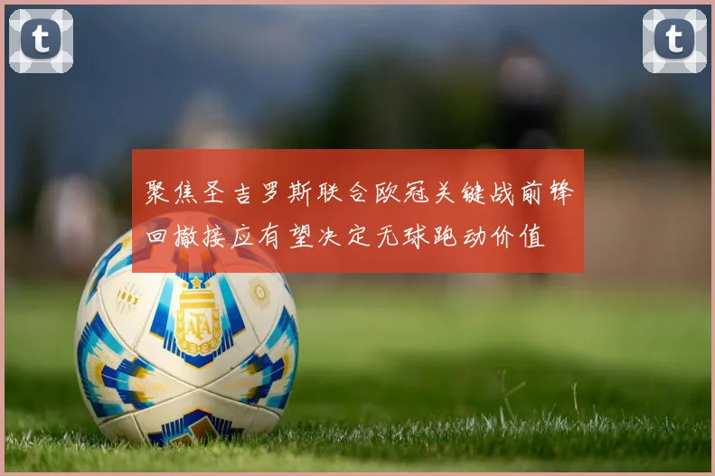 聚焦圣吉罗斯联合欧冠关键战前锋回撤接应有望决定无球跑动价值