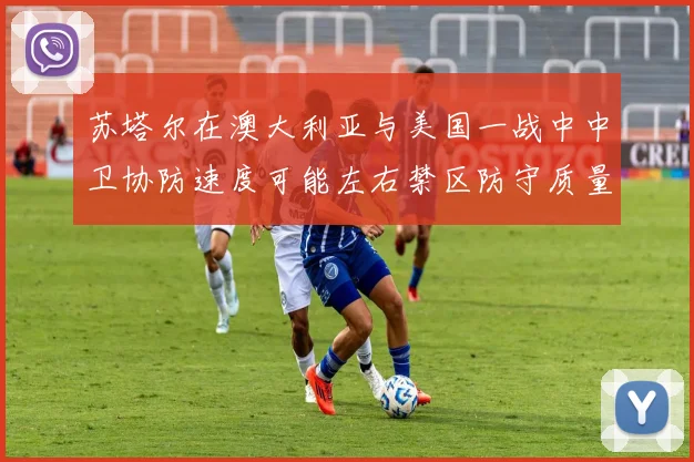 苏塔尔在澳大利亚与美国一战中中卫协防速度可能左右禁区防守质量