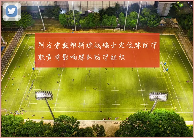 阿方索戴维斯迎战瑞士定位球防守职责将影响球队防守组织