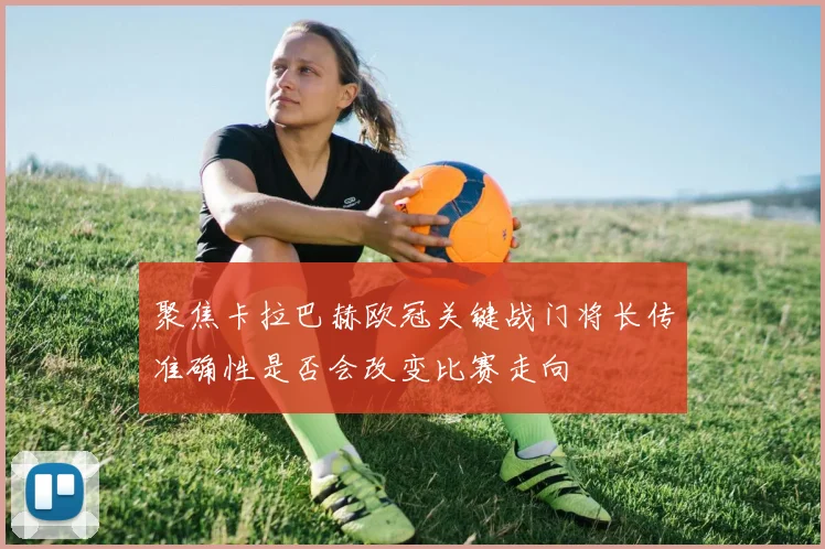 聚焦卡拉巴赫欧冠关键战门将长传准确性是否会改变比赛走向