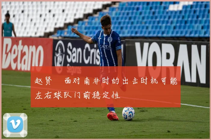 赵贤祐面对南非时的出击时机可能左右球队门前稳定性