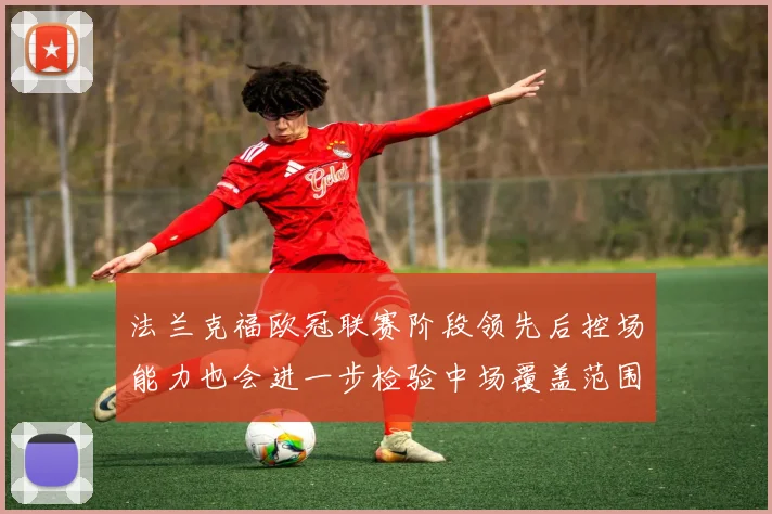 法兰克福欧冠联赛阶段领先后控场能力也会进一步检验中场覆盖范围