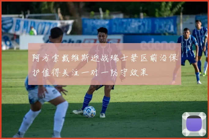阿方索戴维斯迎战瑞士禁区前沿保护值得关注一对一防守效果