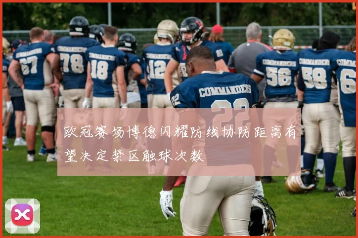 欧冠赛场博德闪耀防线协防距离有望决定禁区触球次数