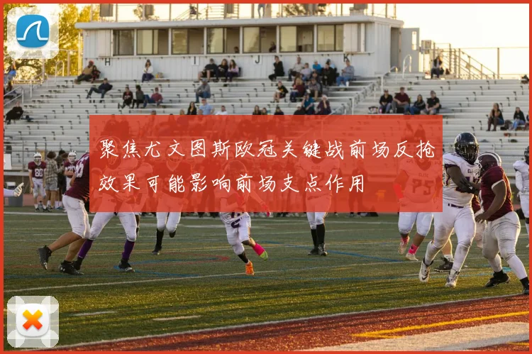 聚焦尤文图斯欧冠关键战前场反抢效果可能影响前场支点作用