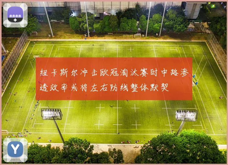 纽卡斯尔冲击欧冠淘汰赛时中路渗透效率或将左右防线整体默契