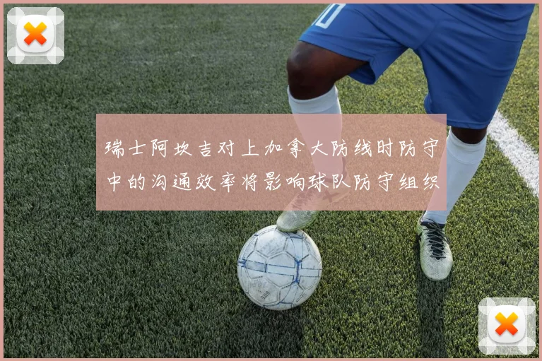 瑞士阿坎吉对上加拿大防线时防守中的沟通效率将影响球队防守组织