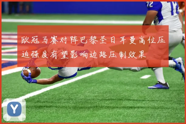 欧冠马赛对阵巴黎圣日耳曼高位压迫强度有望影响边路压制效果