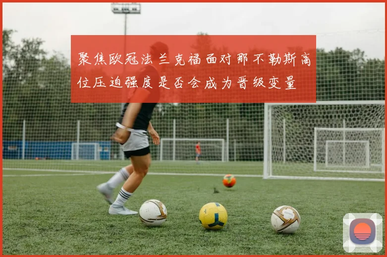聚焦欧冠法兰克福面对那不勒斯高位压迫强度是否会成为晋级变量