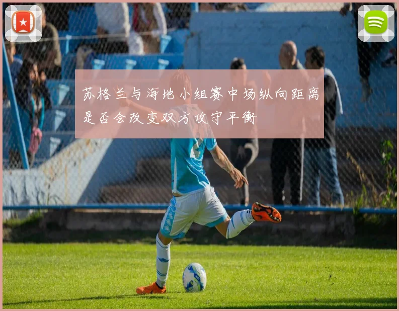 苏格兰与海地小组赛中场纵向距离是否会改变双方攻守平衡