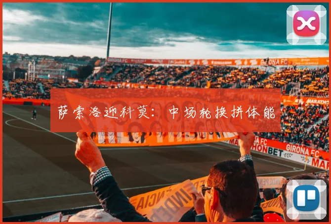 萨索洛迎科莫：中场轮换拼体能