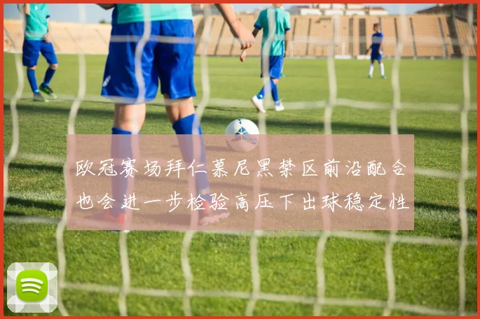欧冠赛场拜仁慕尼黑禁区前沿配合也会进一步检验高压下出球稳定性