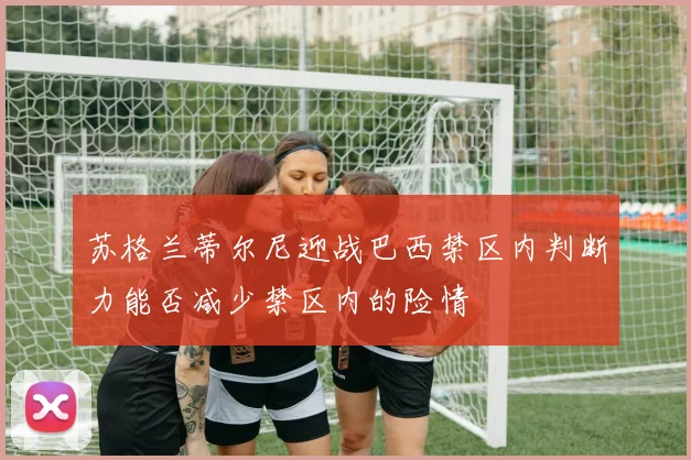 苏格兰蒂尔尼迎战巴西禁区内判断力能否减少禁区内的险情