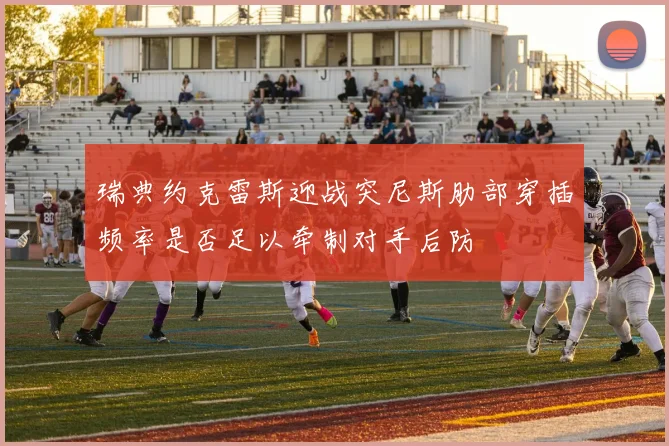 瑞典约克雷斯迎战突尼斯肋部穿插频率是否足以牵制对手后防