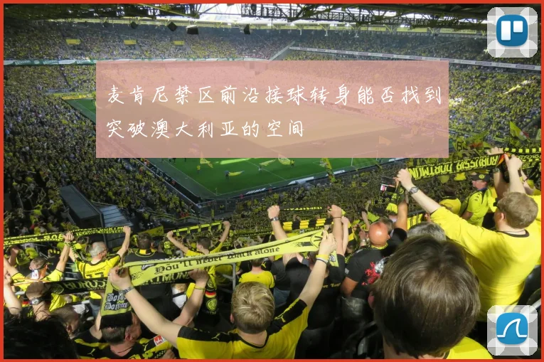 麦肯尼禁区前沿接球转身能否找到突破澳大利亚的空间