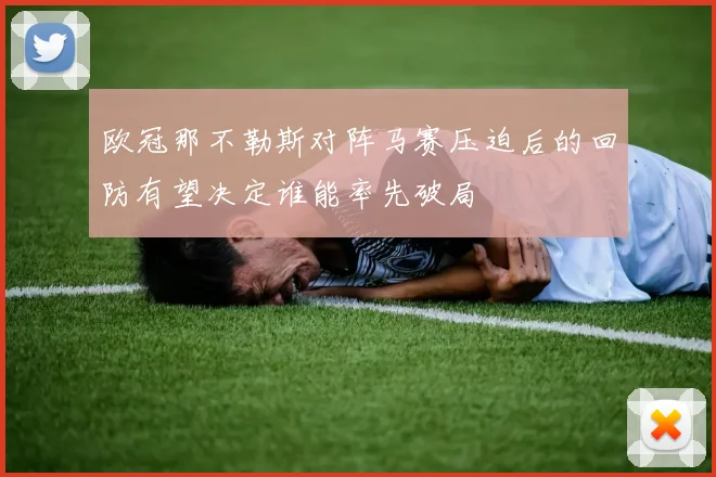 欧冠那不勒斯对阵马赛压迫后的回防有望决定谁能率先破局