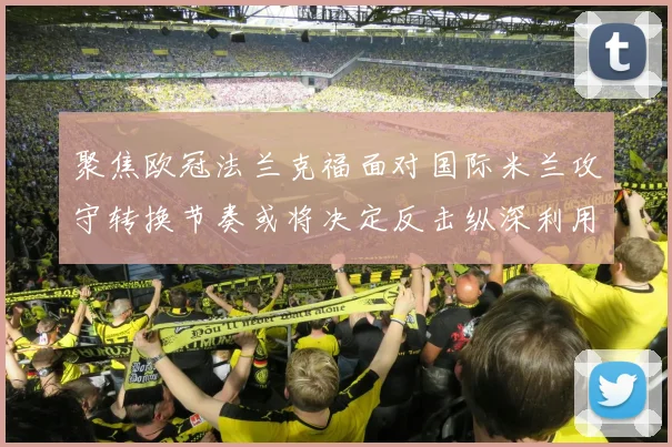 聚焦欧冠法兰克福面对国际米兰攻守转换节奏或将决定反击纵深利用