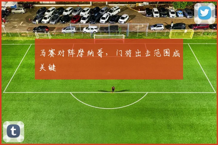 马赛对阵摩纳哥,门将出击范围成关键