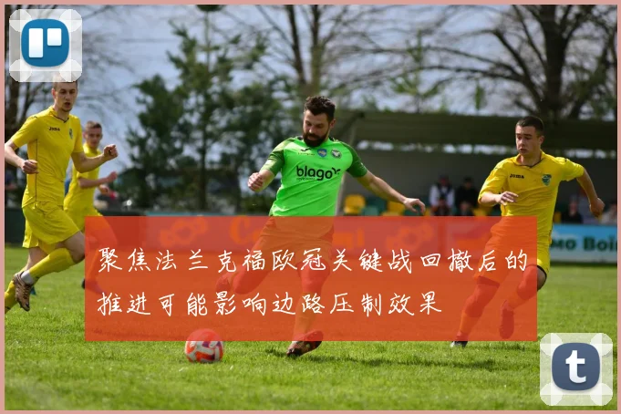 聚焦法兰克福欧冠关键战回撤后的推进可能影响边路压制效果