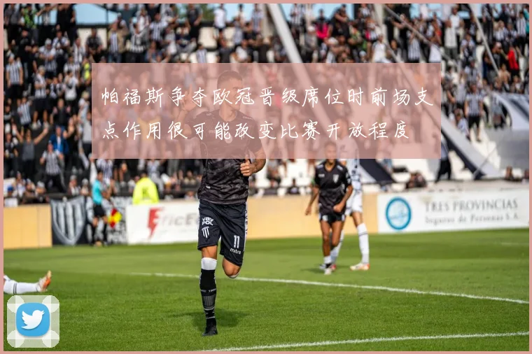 帕福斯争夺欧冠晋级席位时前场支点作用很可能改变比赛开放程度