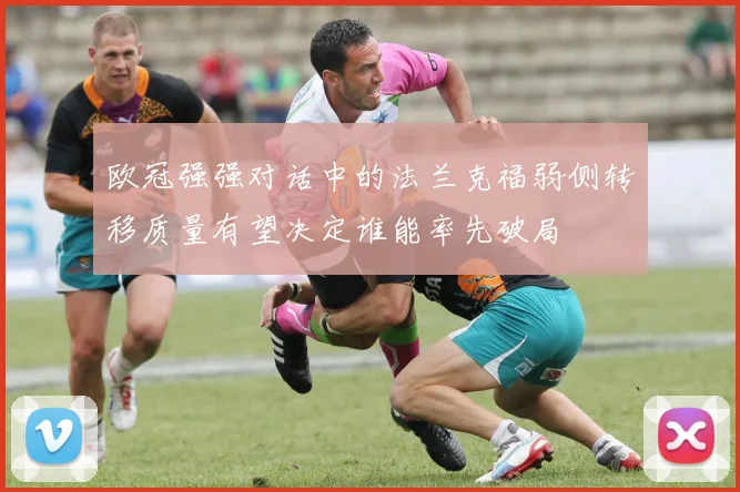 欧冠强强对话中的法兰克福弱侧转移质量有望决定谁能率先破局